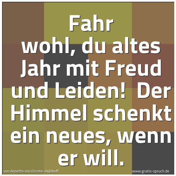 Spruchbild mit dem Text 'Fahr wohl, du altes Jahr mit Freud und Leiden! 
Der Himmel schenkt ein neues, wenn er will.'