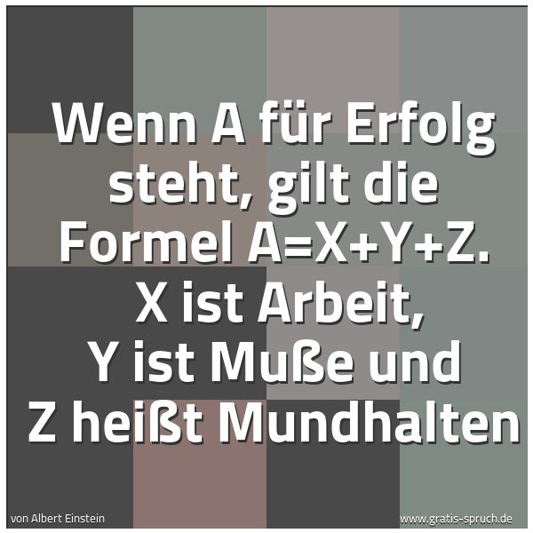 Spruchbild mit dem Text 'Wenn A für Erfolg steht, gilt die Formel A=X+Y+Z. 
X ist Arbeit, Y ist Muße und Z heißt Mundhalten'