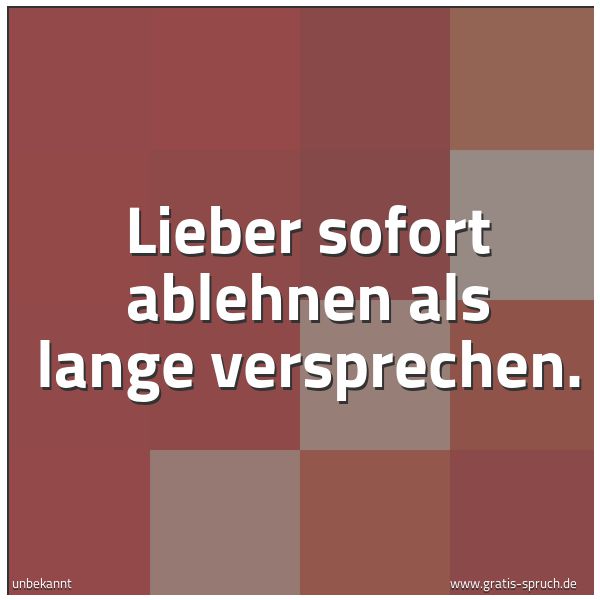 Spruchbild mit dem Text 'Lieber sofort ablehnen
als lange versprechen.
'