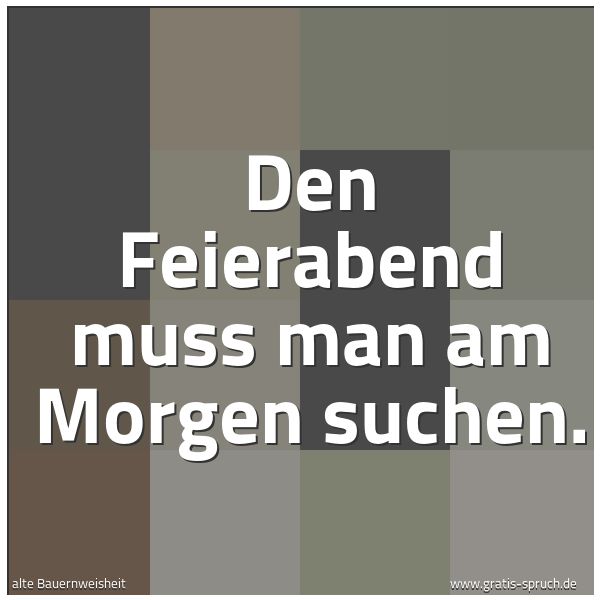 Spruchbild mit dem Text 'Den Feierabend muss man am Morgen suchen.'