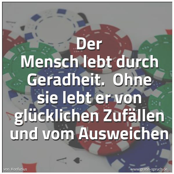 Spruchbild mit dem Text 'Der Mensch lebt durch Geradheit. 
Ohne sie lebt er von glücklichen Zufällen und vom Ausweichen'