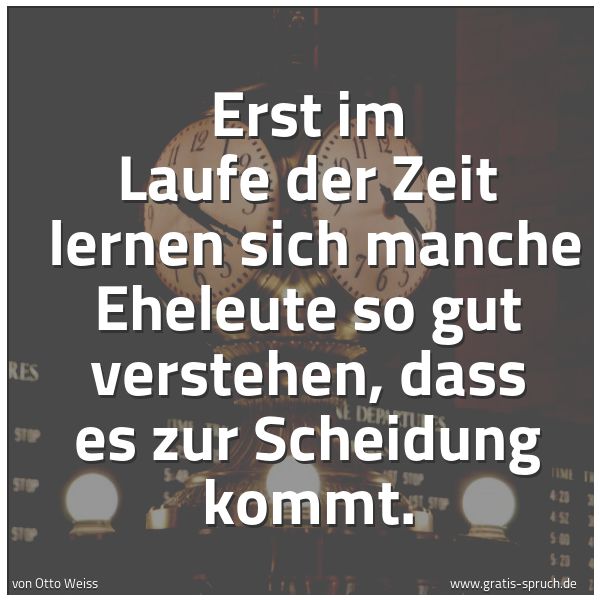 Spruchbild mit dem Text 'Erst im Laufe der Zeit 
lernen sich manche Eheleute so gut verstehen,
dass es zur Scheidung kommt.'