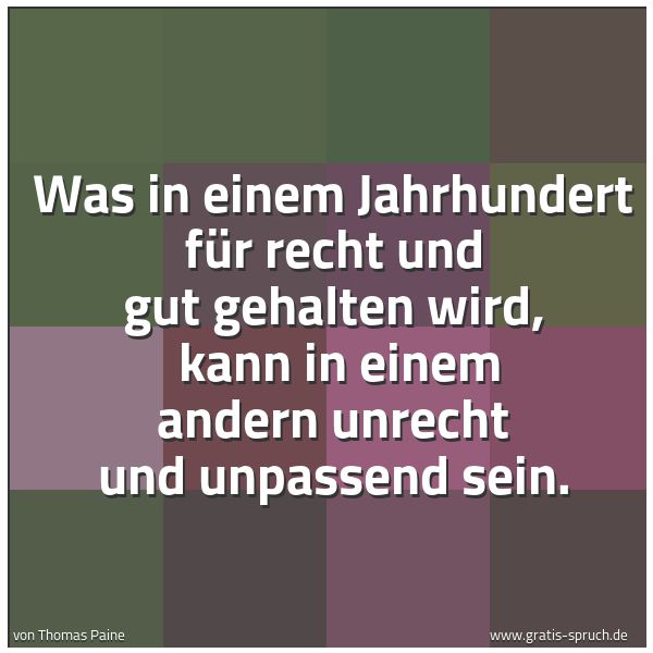 Spruchbild mit dem Text 'Was in einem Jahrhundert für recht und gut gehalten wird, 
kann in einem andern unrecht und unpassend sein.'