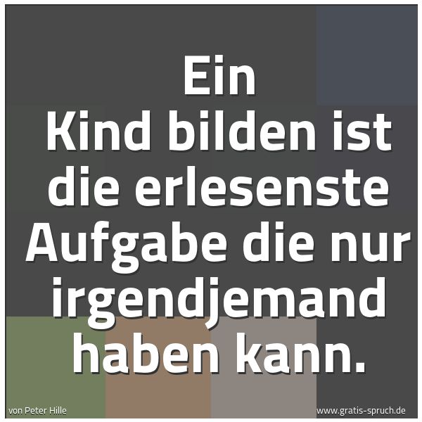 Spruchbild mit dem Text 'Ein Kind bilden ist die erlesenste Aufgabe die nur irgendjemand haben kann.'