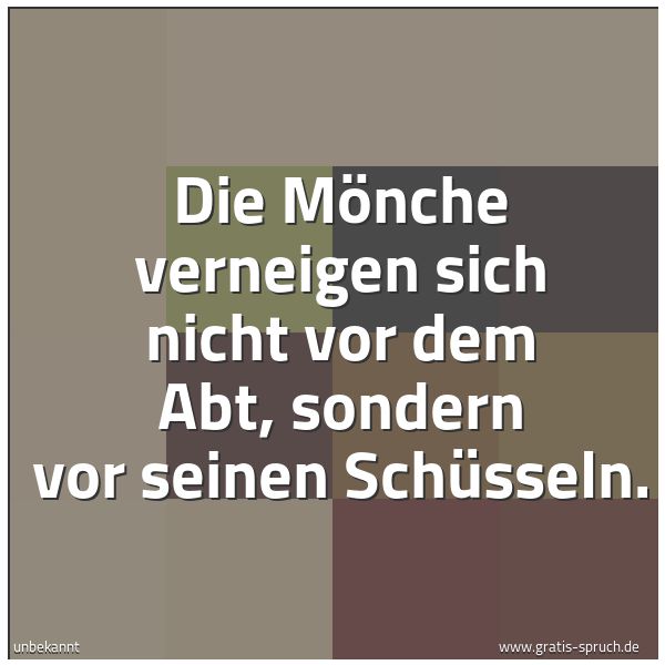 Spruchbild mit dem Text 'Die Mönche verneigen sich nicht vor dem Abt,
sondern vor seinen Schüsseln.'