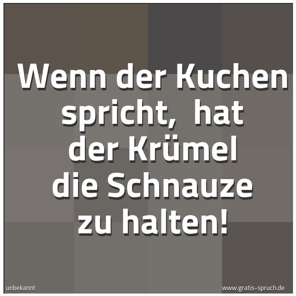 Spruchbild mit dem Text 'Wenn der Kuchen spricht, 
hat der Krümel die Schnauze zu halten! '