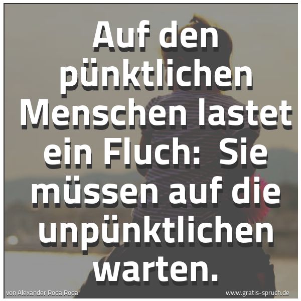 Spruchbild mit dem Text 'Auf den pünktlichen Menschen lastet ein Fluch: 
Sie müssen auf die unpünktlichen warten. '