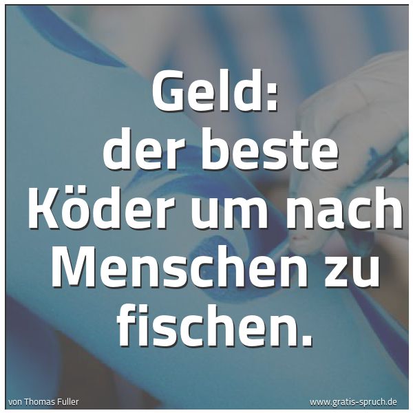Spruchbild mit dem Text 'Geld: 
der beste Köder um nach Menschen zu fischen.'
