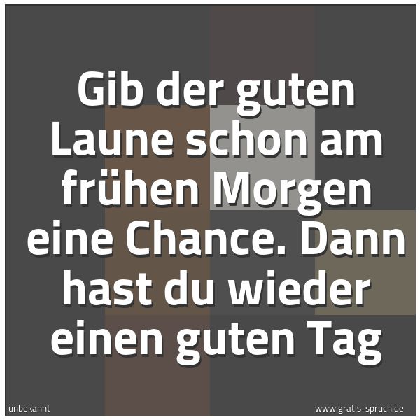 Spruchbild mit dem Text 'Gib der guten Laune schon am frühen Morgen eine Chance.
Dann hast du wieder einen guten Tag'