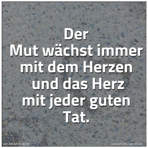 Spruchbild mit dem Text 'Der Mut wächst immer mit dem Herzen 
und das Herz mit jeder guten Tat.'