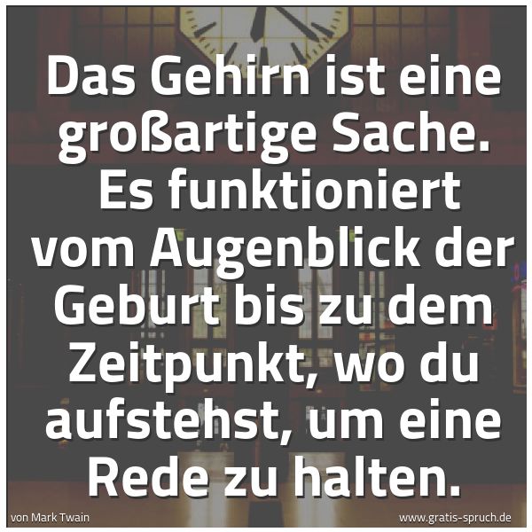 Spruchbild mit dem Text 'Das Gehirn ist eine großartige Sache. 
Es funktioniert vom Augenblick der Geburt bis zu dem Zeitpunkt, wo du aufstehst, um eine Rede zu halten.'
