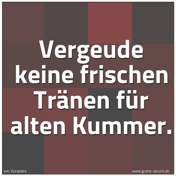 Spruchbild mit dem Text 'Vergeude keine frischen Tränen für alten Kummer.'