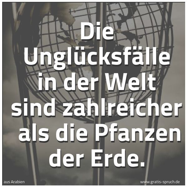 Spruchbild mit dem Text 'Die Unglücksfälle in der Welt sind zahlreicher 
als die Pfanzen der Erde.
'