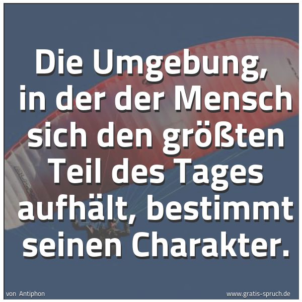 Spruchbild mit dem Text 'Die Umgebung, 
in der der Mensch sich den größten Teil des Tages aufhält,
bestimmt seinen Charakter. 
'