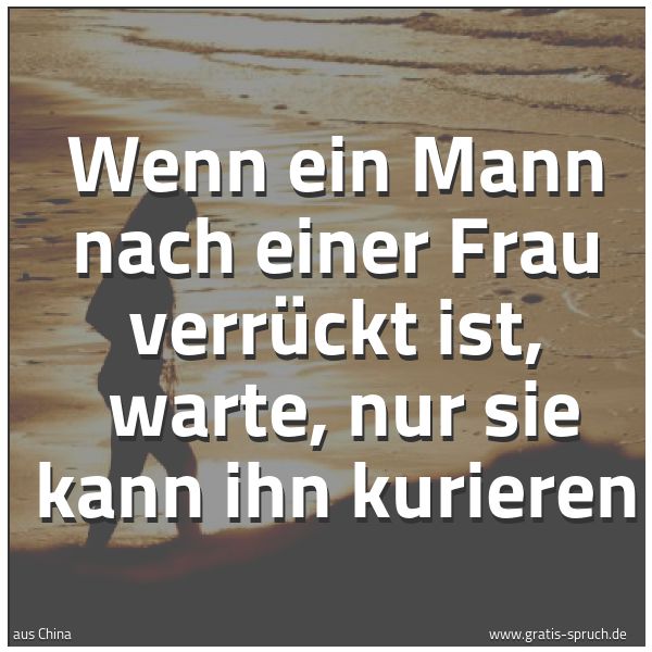 Spruchbild mit dem Text 'Wenn ein Mann nach einer Frau verrückt ist, 
warte, nur sie kann ihn kurieren'