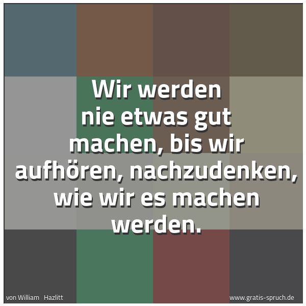 Spruchbild mit dem Text 'Wir werden nie etwas gut machen, bis wir aufhören,
nachzudenken, wie wir es machen werden.'