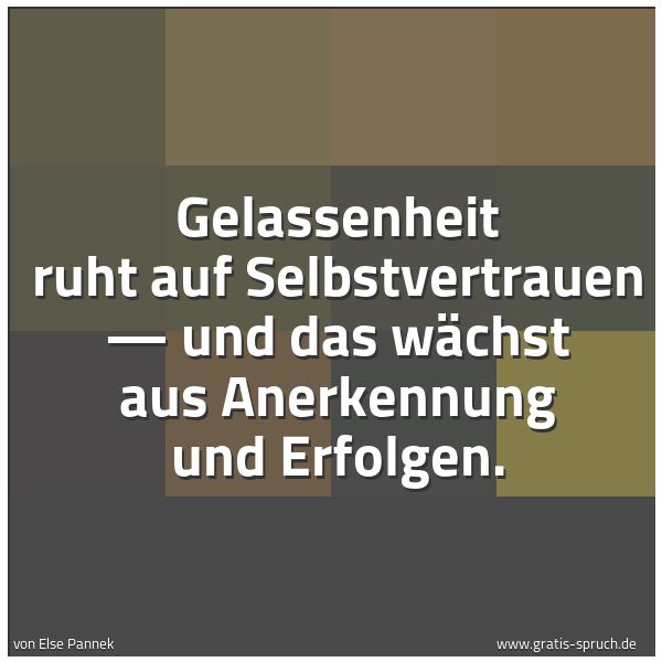 Spruchbild mit dem Text 'Gelassenheit ruht auf Selbstvertrauen —
und das wächst aus Anerkennung und Erfolgen.'