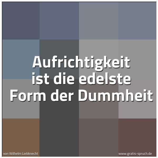 Spruchbild mit dem Text 'Aufrichtigkeit ist die edelste Form der Dummheit'
