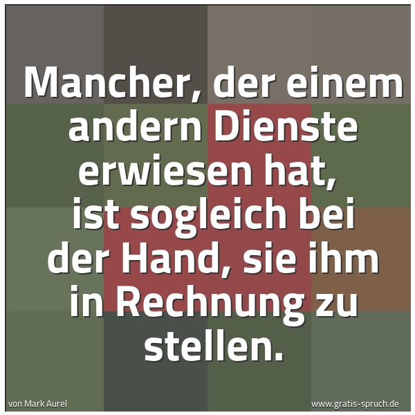 Spruchbild mit dem Text 'Mancher, der einem andern Dienste erwiesen hat, 
ist sogleich bei der Hand, sie ihm in Rechnung zu stellen.'