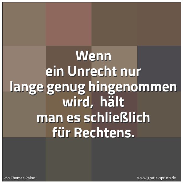 Spruchbild mit dem Text 'Wenn ein Unrecht nur lange genug hingenommen wird, 
hält man es schließlich für Rechtens.'