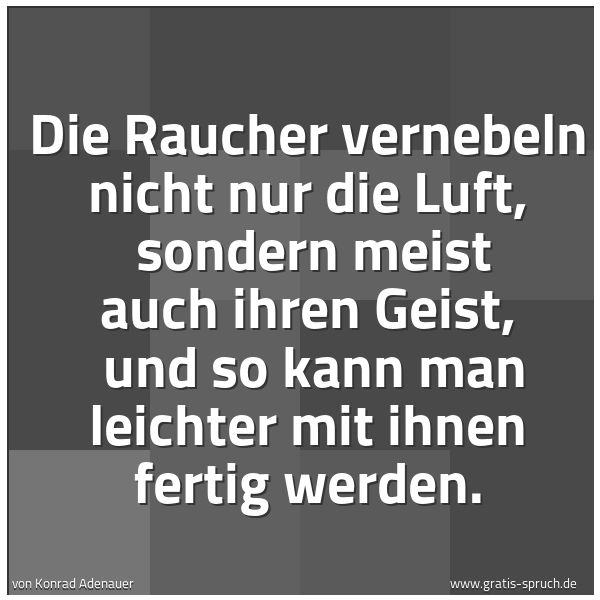 Spruchbild mit dem Text 'Die Raucher vernebeln nicht nur die Luft, 
sondern meist auch ihren Geist, 
und so kann man leichter mit ihnen fertig werden.'