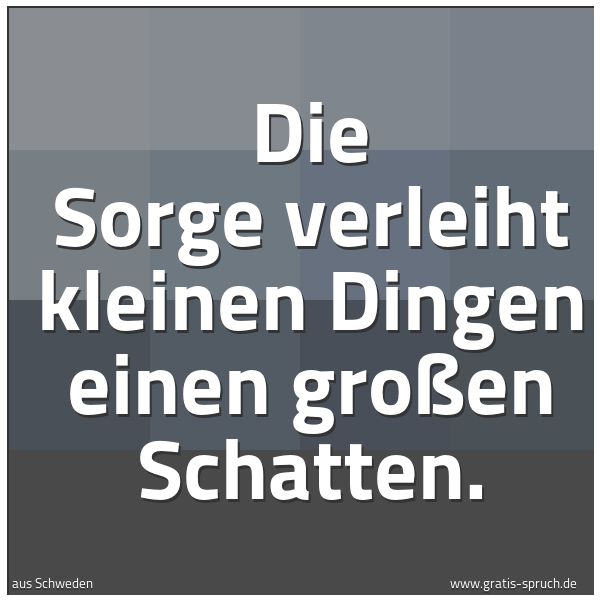 Spruchbild mit dem Text 'Die Sorge verleiht kleinen Dingen
einen großen Schatten.'