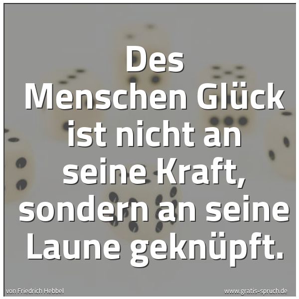 Spruchbild mit dem Text 'Des Menschen Glück ist nicht an seine Kraft,
sondern an seine Laune geknüpft.'