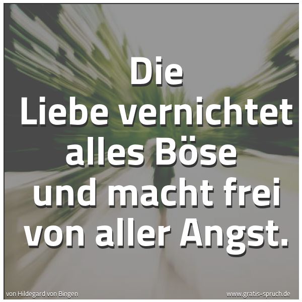 Spruchbild mit dem Text 'Die Liebe vernichtet alles Böse 
und macht frei von aller Angst.'