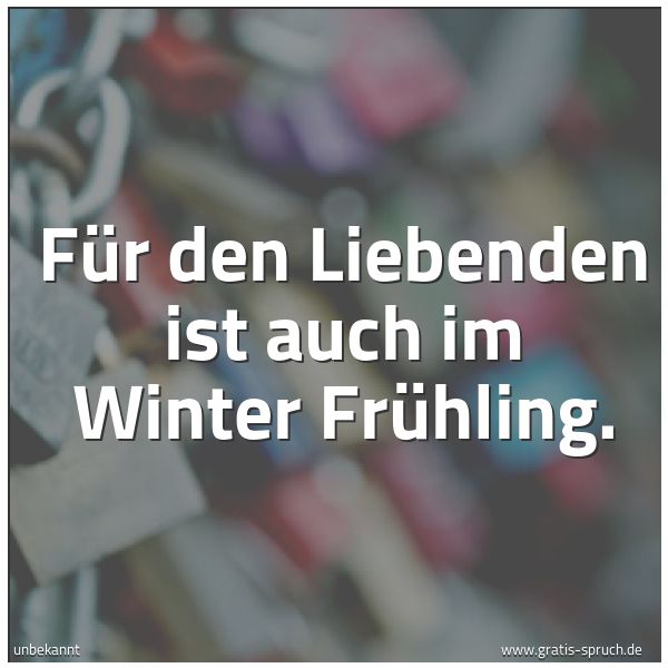 Spruchbild mit dem Text 'Für den Liebenden ist auch im Winter Frühling.'