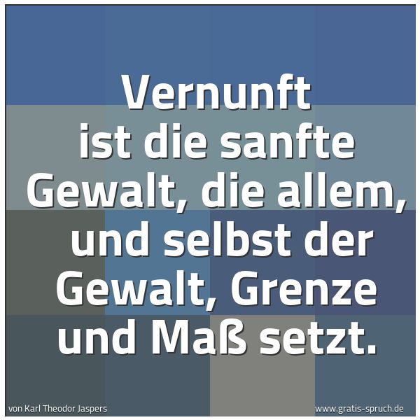 Spruchbild mit dem Text 'Vernunft ist die sanfte Gewalt, die allem, 
und selbst der Gewalt, Grenze und Maß setzt. '