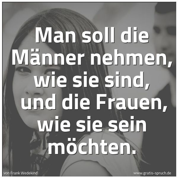 Spruchbild mit dem Text 'Man soll die Männer nehmen, wie sie sind, 
und die Frauen, wie sie sein möchten.
 '