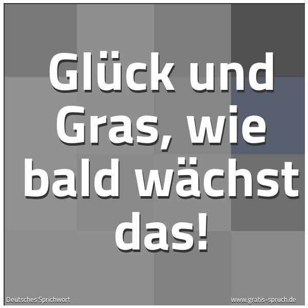 Spruchbild mit dem Text 'Glück und Gras,
wie bald wächst das!'