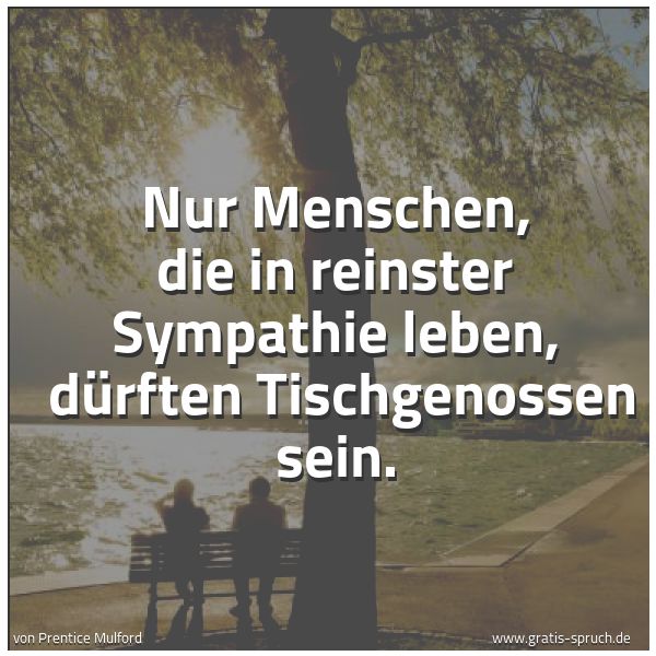 Spruchbild mit dem Text 'Nur Menschen, die in reinster Sympathie leben, 
dürften Tischgenossen sein.'