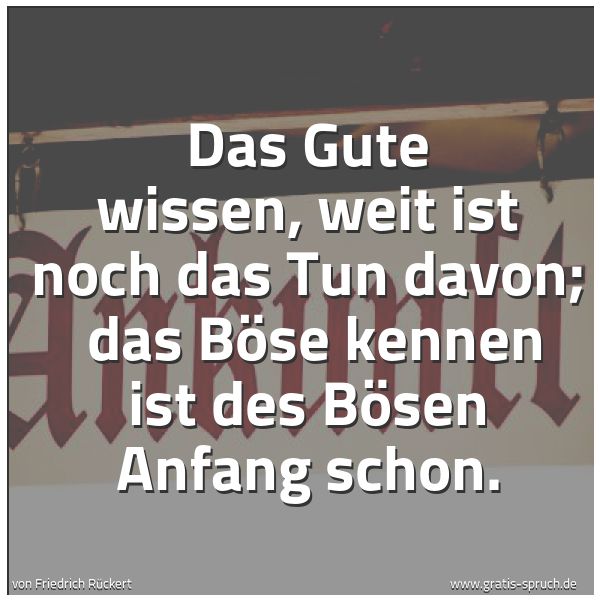 Spruchbild mit dem Text 'Das Gute wissen, weit ist noch das Tun davon; 
das Böse kennen ist des Bösen Anfang schon.'