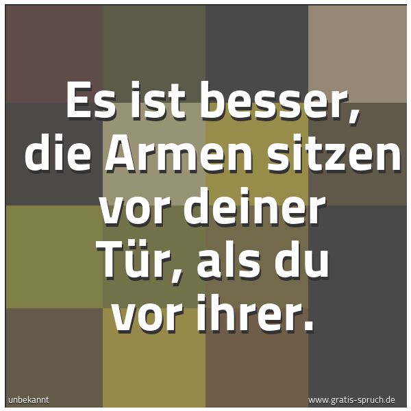 Spruchbild mit dem Text 'Es ist besser, die Armen sitzen vor deiner Tür,
als du vor ihrer.'