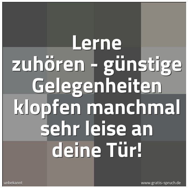 Spruchbild mit dem Text 'Lerne zuhören -
günstige Gelegenheiten klopfen manchmal sehr leise an deine Tür!'