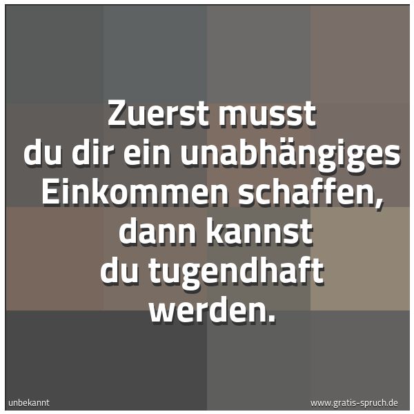 Spruchbild mit dem Text 'Zuerst musst du dir ein unabhängiges Einkommen schaffen, 
dann kannst du tugendhaft werden.'