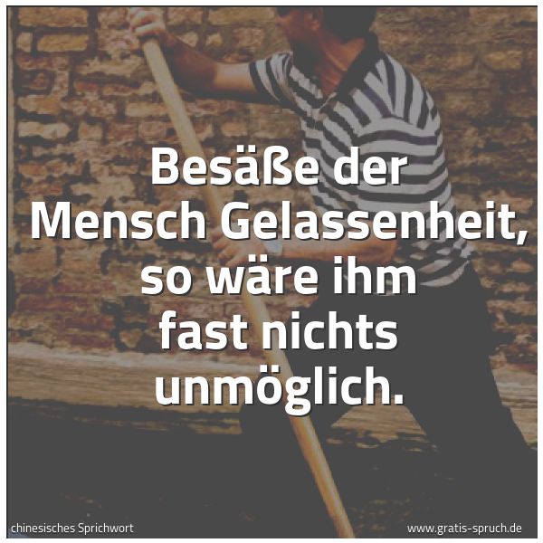 Spruchbild mit dem Text 'Besäße der Mensch Gelassenheit,
so wäre ihm fast nichts unmöglich.'
