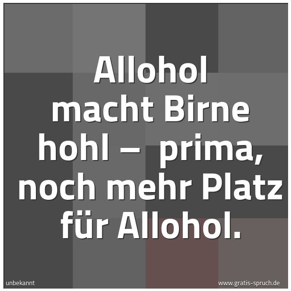 Spruchbild mit dem Text 'Allohol macht Birne hohl – 
prima, noch mehr Platz für Allohol.'