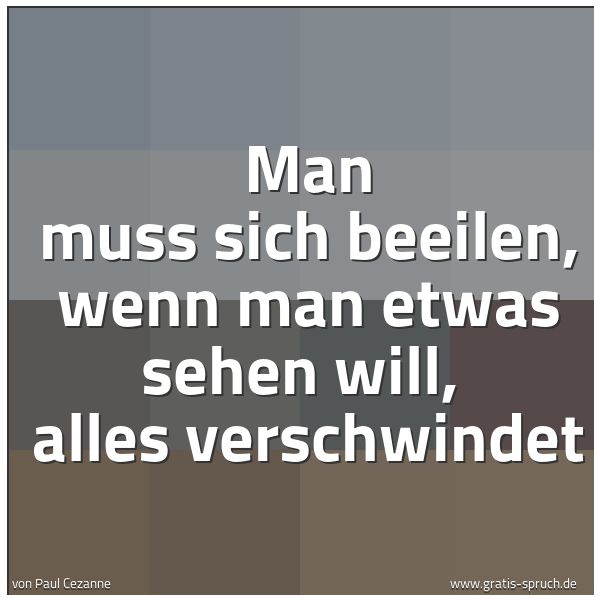 Spruchbild mit dem Text 'Man muss sich beeilen, wenn man etwas sehen will, 
alles verschwindet'