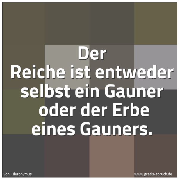 Spruchbild mit dem Text 'Der Reiche ist entweder selbst ein Gauner 
oder der Erbe eines Gauners.'