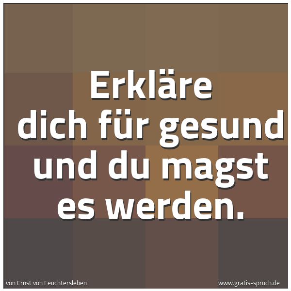 Spruchbild mit dem Text 'Erkläre dich für gesund und du magst es werden.'