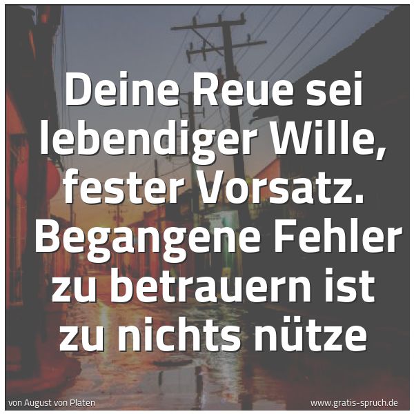 Spruchbild mit dem Text 'Deine Reue sei lebendiger Wille, fester Vorsatz. 
Begangene Fehler zu betrauern ist zu nichts nütze'
