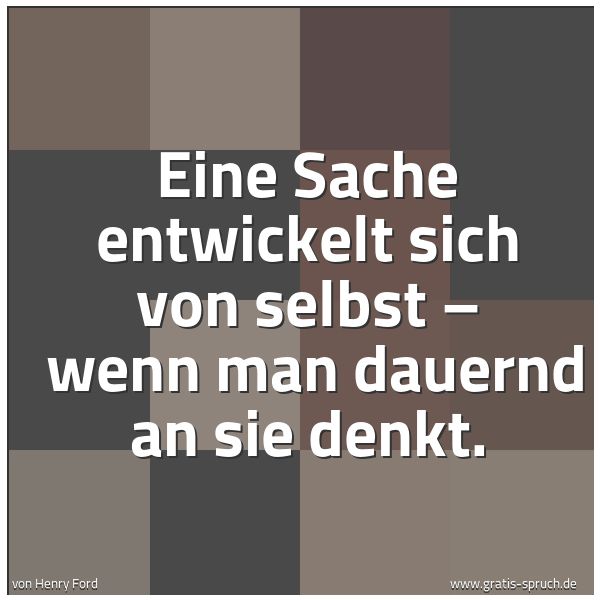 Spruchbild mit dem Text ' Eine Sache entwickelt sich von selbst – 
wenn man dauernd an sie denkt.'
