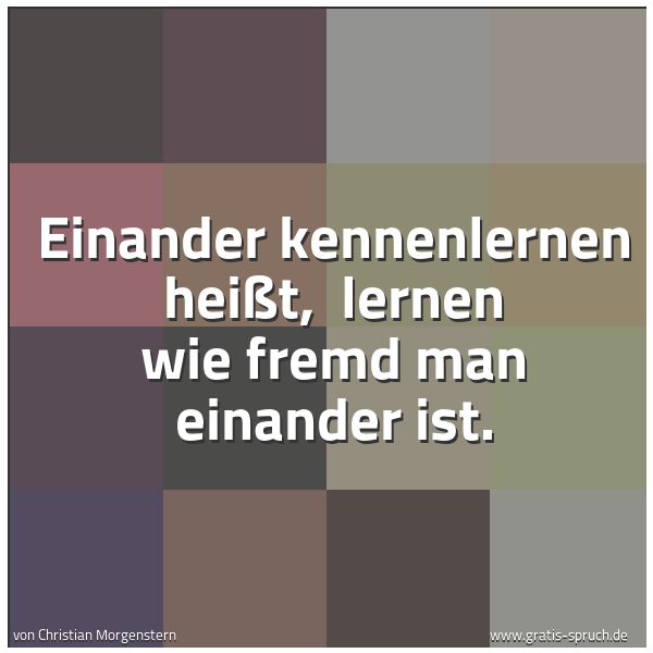 Spruchbild mit dem Text 'Einander kennenlernen heißt, 
lernen wie fremd man einander ist. '