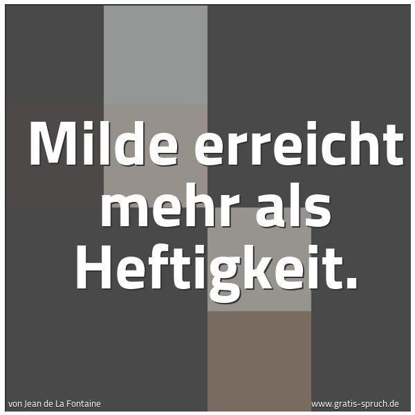 Spruchbild mit dem Text 'Milde erreicht mehr als Heftigkeit.
'