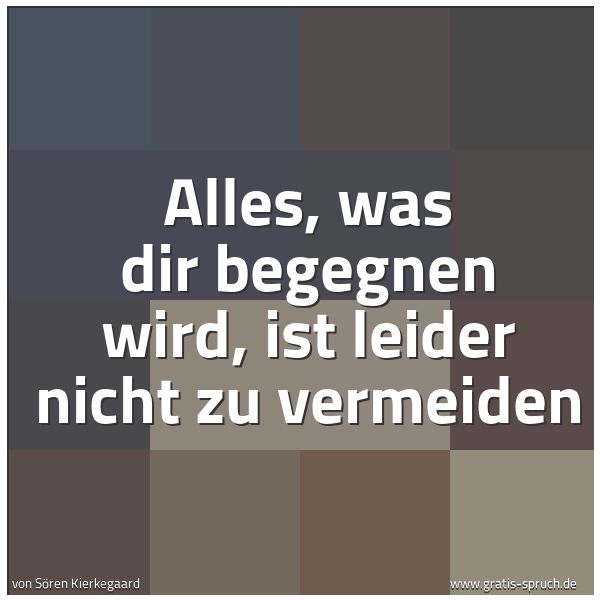 Spruchbild mit dem Text 'Alles, was dir begegnen wird, ist leider nicht zu vermeiden'
