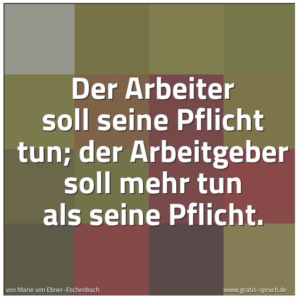 Spruchbild mit dem Text 'Der Arbeiter soll seine Pflicht tun;
der Arbeitgeber soll mehr tun als seine Pflicht.'