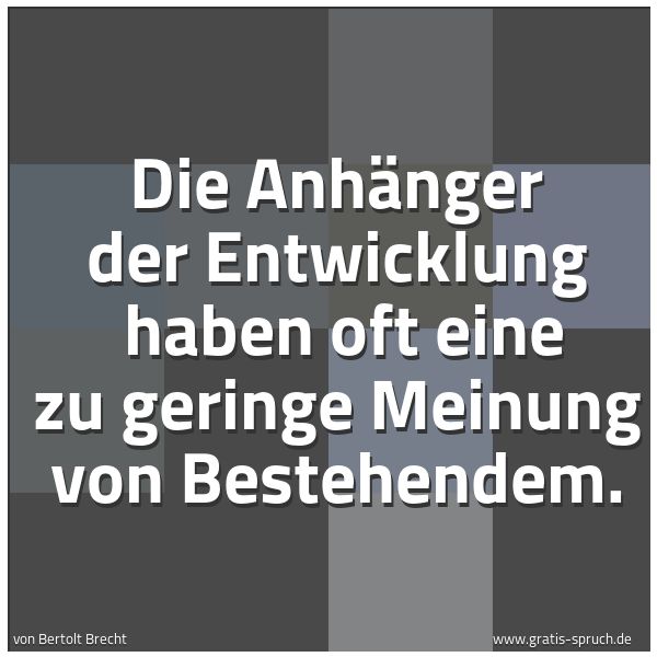 Spruchbild mit dem Text 'Die Anhänger der Entwicklung 
haben oft eine zu geringe Meinung von Bestehendem. '
