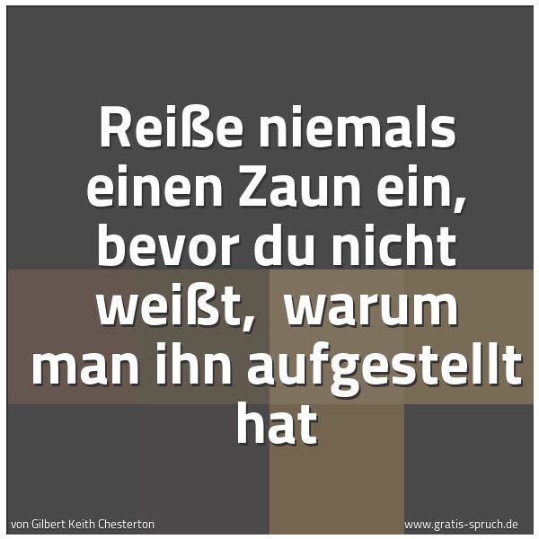 Spruchbild mit dem Text 'Reiße niemals einen Zaun ein, bevor du nicht weißt, 
warum man ihn aufgestellt hat '
